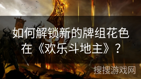 如何解锁新的牌组花色在《欢乐斗地主》? 如何解锁新的牌组花色在《欢乐斗地主》?