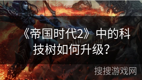 《帝国时代2》中的科技树如何升级? 《帝国时代2》中的科技树如何升级?
