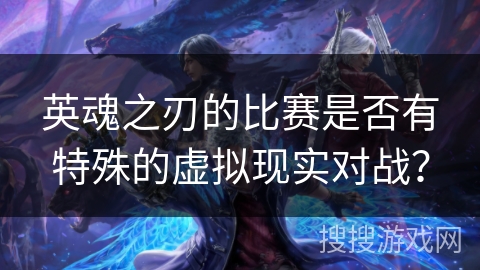 英魂之刃的比赛是否有特殊的虚拟现实对战？
