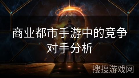 商业都市手游中的竞争对手分析