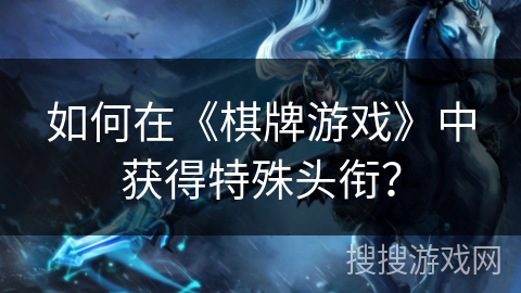 如何在《棋牌游戏》中获得特殊头衔? 如何在《棋牌游戏》中获得特殊头衔?