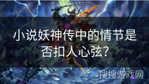 小说妖神传中的情节是否扣人心弦? 小说妖神传中的情节是否扣人心弦?