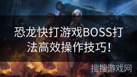 恐龙快打游戏BOSS打法高效操作技巧！