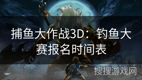 捕鱼大作战3D：钓鱼大赛报名时间表