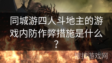 同城游四人斗地主的游戏内防作弊措施是什么？