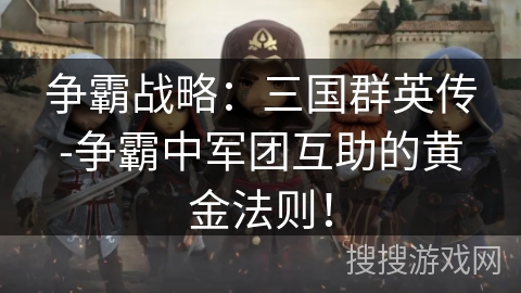 争霸战略：三国群英传-争霸中军团互助的黄金法则！