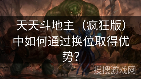 天天斗地主（疯狂版）中如何通过换位取得优势？
