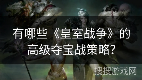 有哪些《皇室战争》的高级夺宝战策略？