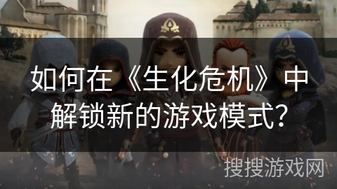 如何在《生化危机》中解锁新的游戏模式? 如何在《生化危机》中解锁新的游戏模式?