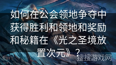 如何在公会领地争夺中获得胜利和领地和奖励和秘籍在《光之圣境放置次元》？