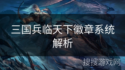 三国兵临天下徽章系统解析