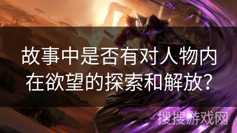 故事中是否有对人物内在欲望的探索和解放？