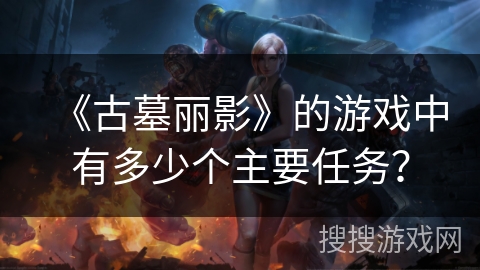 《古墓丽影》的游戏中有多少个主要任务？