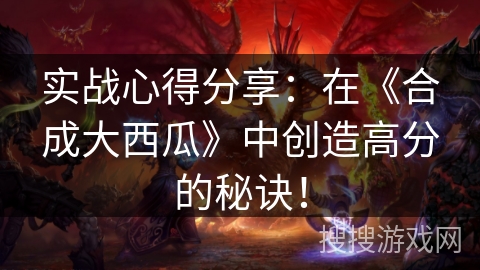 实战心得分享：在《合成大西瓜》中创造高分的秘诀！