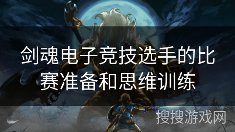 剑魂电子竞技选手的比赛准备和思维训练