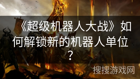 《超级机器人大战》如何解锁新的机器人单位？