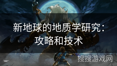 新地球的地质学研究:攻略和技术 新地球的地质学研究:攻略和技术