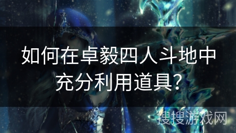 如何在卓毅四人斗地中充分利用道具？
