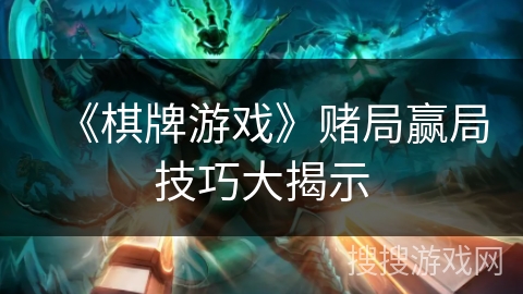 《棋牌游戏》赌局赢局技巧大揭示 《棋牌游戏》赌局赢局技巧大揭示