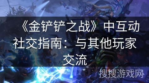 《金铲铲之战》中互动社交指南：与其他玩家交流