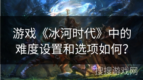 游戏《冰河时代》中的难度设置和选项如何？
