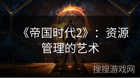 《帝国时代2》：资源管理的艺术