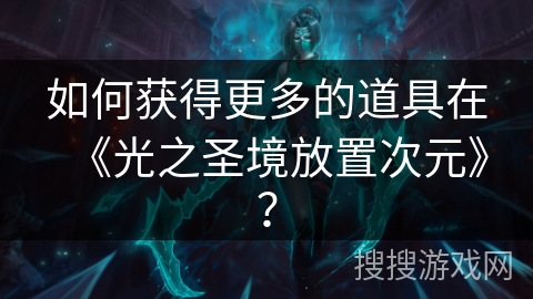 如何获得更多的道具在《光之圣境放置次元》？