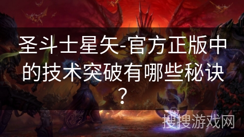 圣斗士星矢-官方正版中的技术突破有哪些秘诀？