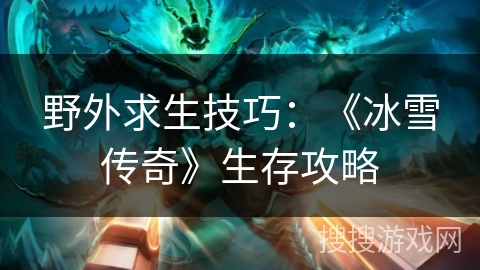 野外求生技巧:《冰雪传奇》生存攻略 野外求生技巧:《冰雪传奇》生存攻略