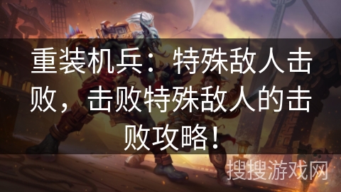 重装机兵：特殊敌人击败，击败特殊敌人的击败攻略！