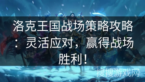 洛克王国战场策略攻略：灵活应对，赢得战场胜利！