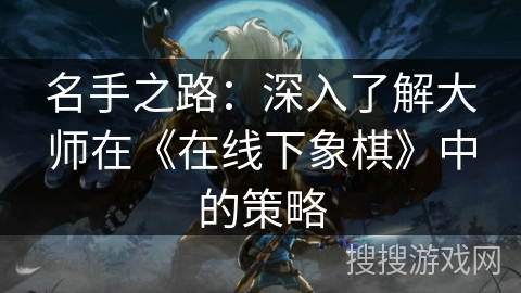 名手之路：深入了解大师在《在线下象棋》中的策略