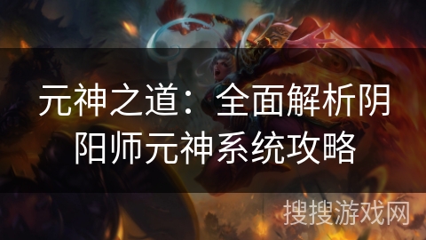 元神之道：全面解析阴阳师元神系统攻略