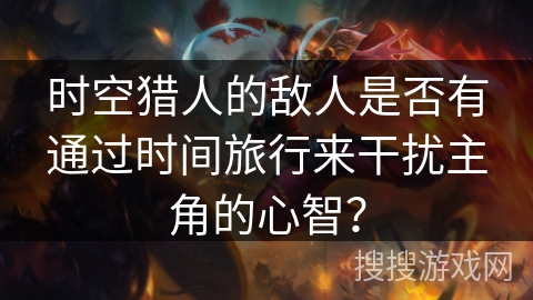 时空猎人的敌人是否有通过时间旅行来干扰主角的心智? 时空猎人的敌人是否有通过时间旅行来干扰主角的心智?