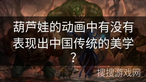 葫芦娃的动画中有没有表现出中国传统的美学? 葫芦娃的动画中有没有表现出中国传统的美学?