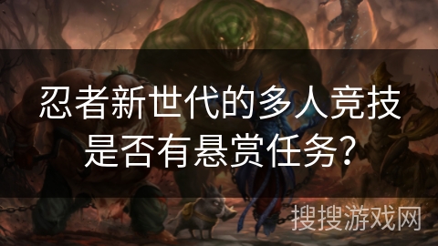 忍者新世代的多人竞技是否有悬赏任务？