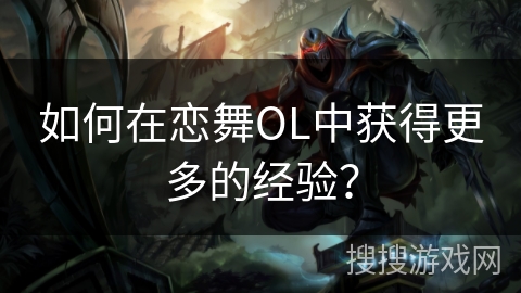 如何在恋舞OL中获得更多的经验？