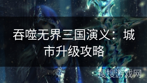 吞噬无界三国演义：城市升级攻略