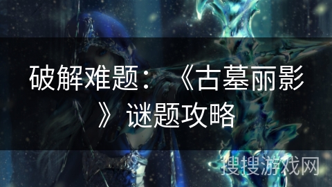 破解难题：《古墓丽影》谜题攻略