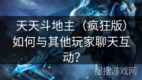 天天斗地主（疯狂版）如何与其他玩家聊天互动？