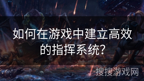 如何在游戏中建立高效的指挥系统？