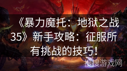 《暴力魔托：地狱之战35》新手攻略：征服所有挑战的技巧！