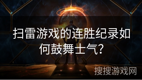 扫雷游戏的连胜纪录如何鼓舞士气? 扫雷游戏的连胜纪录如何鼓舞士气?