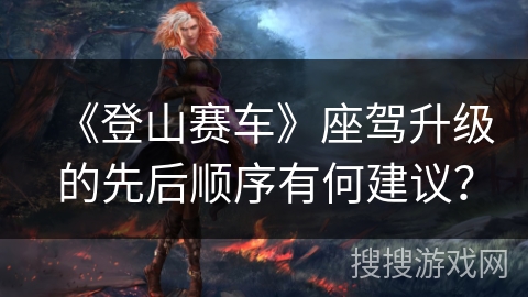 《登山赛车》座驾升级的先后顺序有何建议？