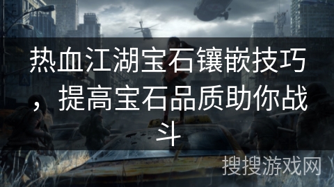 热血江湖宝石镶嵌技巧,提高宝石品质助你战斗 热血江湖宝石镶嵌技巧,提高宝石品质助你战斗