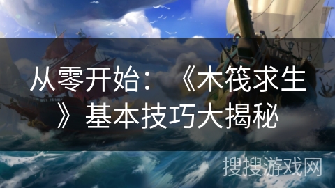 从零开始：《木筏求生》基本技巧大揭秘