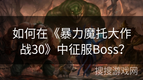 如何在《暴力魔托大作战30》中征服Boss？