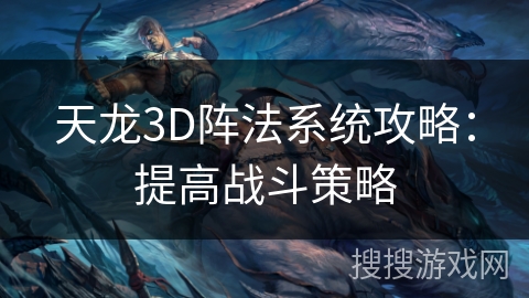 天龙3D阵法系统攻略：全面提升战斗策略