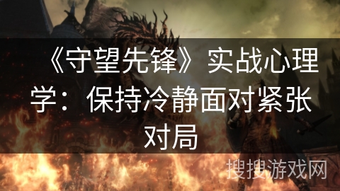 《守望先锋》实战心理学:保持冷静面对紧张对局 《守望先锋》实战心理学:保持冷静面对紧张对局