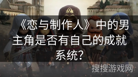 《恋与制作人》中的男主角是否有自己的成就系统？